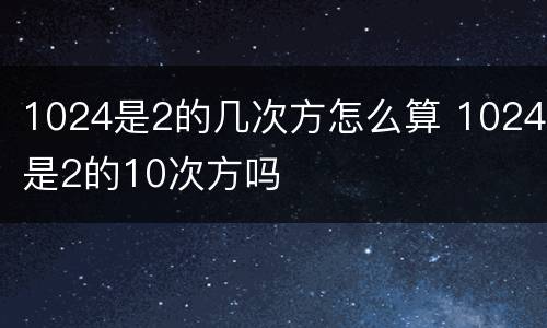 1024是2的几次方怎么算 1024是2的10次方吗