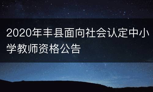 2020年丰县面向社会认定中小学教师资格公告