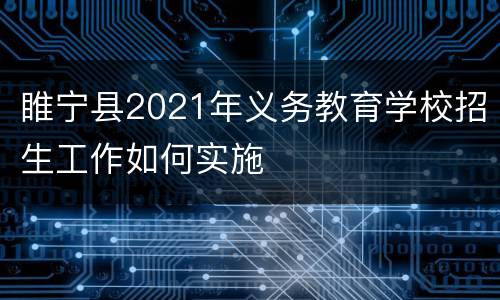 睢宁县2021年义务教育学校招生工作如何实施
