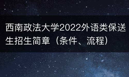 西南政法大学2022外语类保送生招生简章（条件、流程）