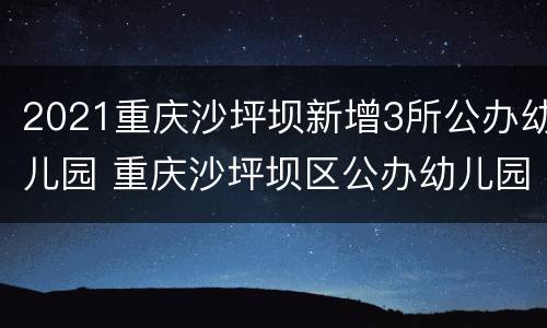 2021重庆沙坪坝新增3所公办幼儿园 重庆沙坪坝区公办幼儿园