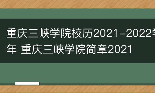 重庆三峡学院校历2021-2022学年 重庆三峡学院简章2021