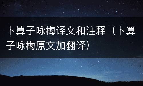 卜算子咏梅译文和注释（卜算子咏梅原文加翻译）