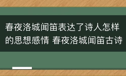 春夜洛城闻笛表达了诗人怎样的思想感情 春夜洛城闻笛古诗思想感情