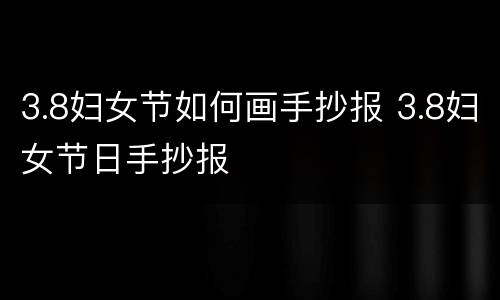 3.8妇女节如何画手抄报 3.8妇女节日手抄报