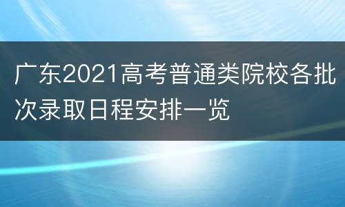 广东2021高考普通类院校各批次录取日程安排一览