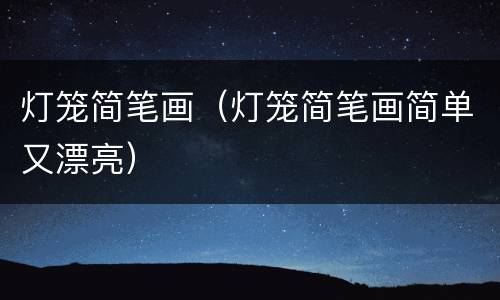 灯笼简笔画（灯笼简笔画简单又漂亮）