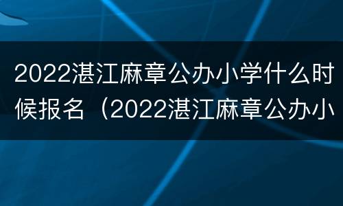 2022湛江麻章公办小学什么时候报名（2022湛江麻章公办小学什么时候报名呢）