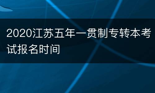 2020江苏五年一贯制专转本考试报名时间
