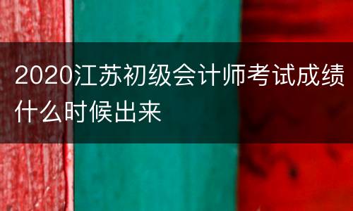2020江苏初级会计师考试成绩什么时候出来