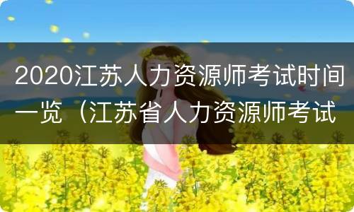 2020江苏人力资源师考试时间一览（江苏省人力资源师考试时间）