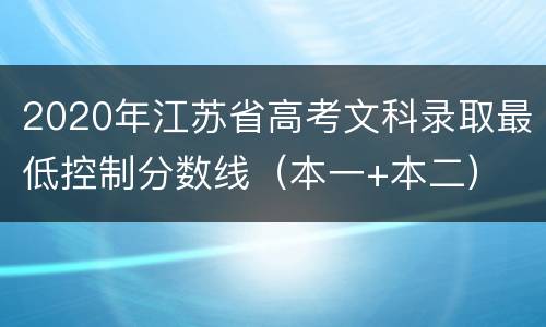 2020年江苏省高考文科录取最低控制分数线（本一+本二）