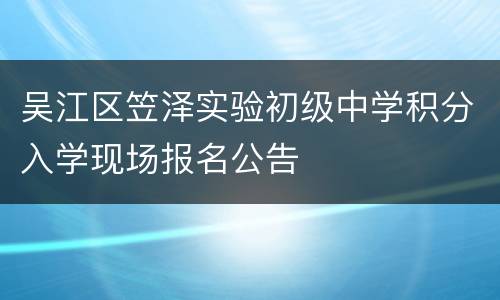 吴江区笠泽实验初级中学积分入学现场报名公告