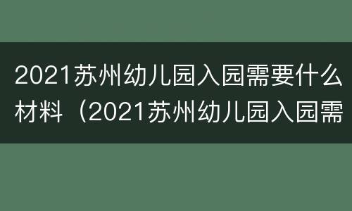 2021苏州幼儿园入园需要什么材料（2021苏州幼儿园入园需要什么材料报名）