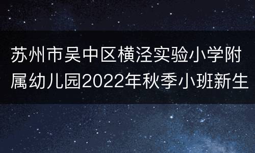苏州市吴中区横泾实验小学附属幼儿园2022年秋季小班新生入园简章
