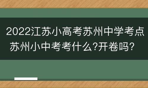 2022江苏小高考苏州中学考点 苏州小中考考什么?开卷吗?