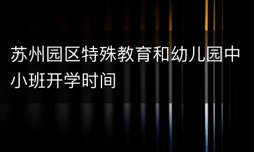 苏州园区特殊教育和幼儿园中小班开学时间