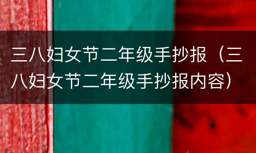 三八妇女节二年级手抄报（三八妇女节二年级手抄报内容）