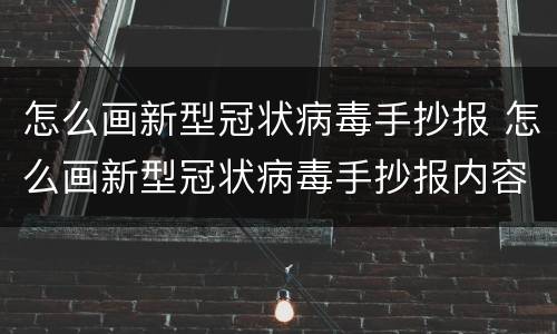 怎么画新型冠状病毒手抄报 怎么画新型冠状病毒手抄报内容