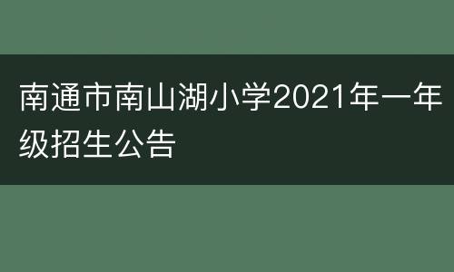 南通市南山湖小学2021年一年级招生公告 ​