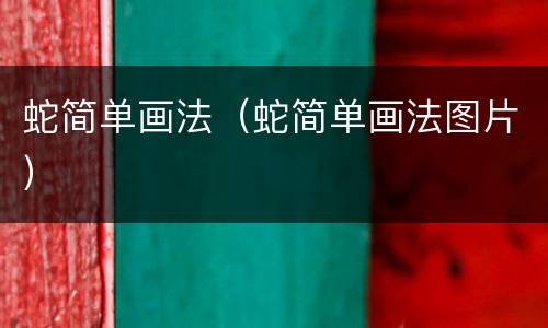 蛇简单画法（蛇简单画法图片）