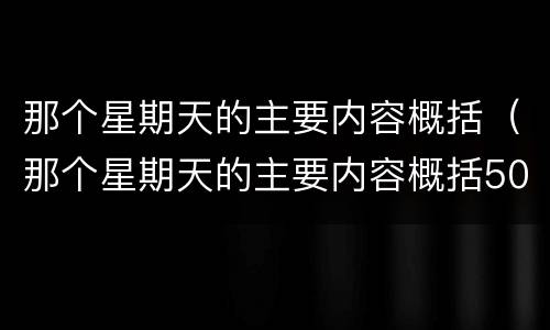 那个星期天的主要内容概括（那个星期天的主要内容概括50字）