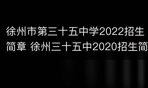徐州市第三十五中学2022招生简章 徐州三十五中2020招生简章