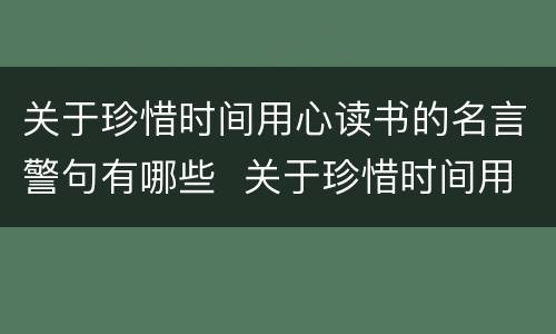 关于珍惜时间用心读书的名言警句有哪些  关于珍惜时间用心读书的句子