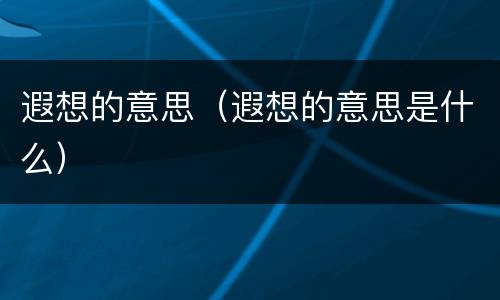 遐想的意思（遐想的意思是什么）