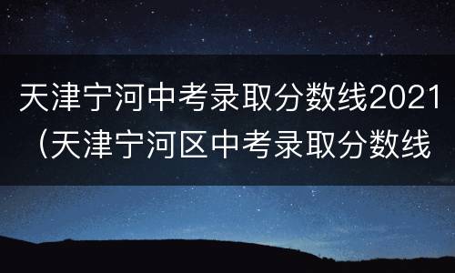 天津宁河中考录取分数线2021（天津宁河区中考录取分数线2021）