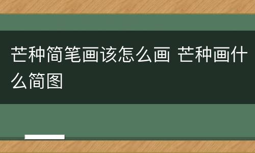芒种简笔画该怎么画 芒种画什么简图