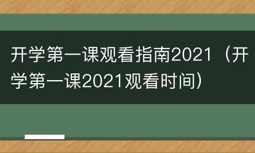 开学第一课观看指南2021（开学第一课2021观看时间）