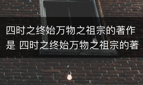 四时之终始万物之祖宗的著作是 四时之终始万物之祖宗的著作是数学