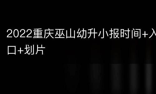 2022重庆巫山幼升小报时间+入口+划片