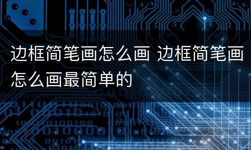 边框简笔画怎么画 边框简笔画怎么画最简单的