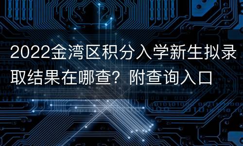 2022金湾区积分入学新生拟录取结果在哪查？附查询入口