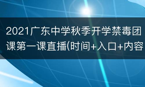 2021广东中学秋季开学禁毒团课第一课直播(时间+入口+内容)