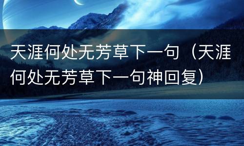 天涯何处无芳草下一句（天涯何处无芳草下一句神回复）