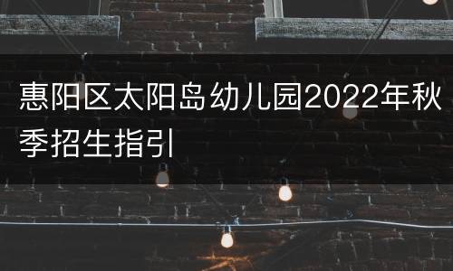 惠阳区太阳岛幼儿园2022年秋季招生指引