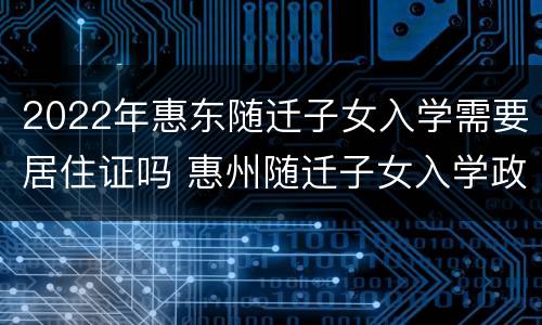 2022年惠东随迁子女入学需要居住证吗 惠州随迁子女入学政策