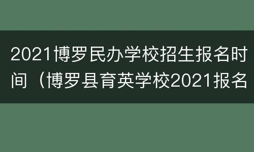 2021博罗民办学校招生报名时间（博罗县育英学校2021报名时间）