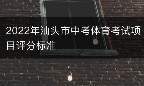 2022年汕头市中考体育考试项目评分标准