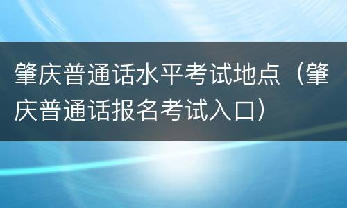 肇庆普通话水平考试地点（肇庆普通话报名考试入口）