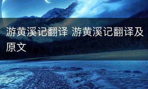 游黄溪记翻译 游黄溪记翻译及原文