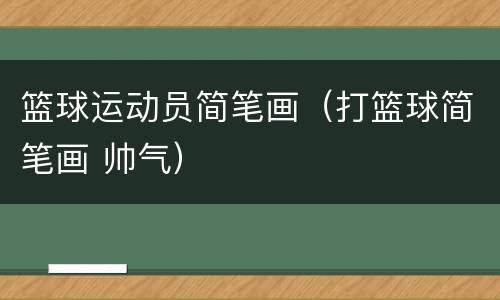 篮球运动员简笔画（打篮球简笔画 帅气）