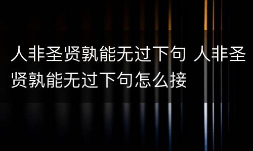 人非圣贤孰能无过下句 人非圣贤孰能无过下句怎么接