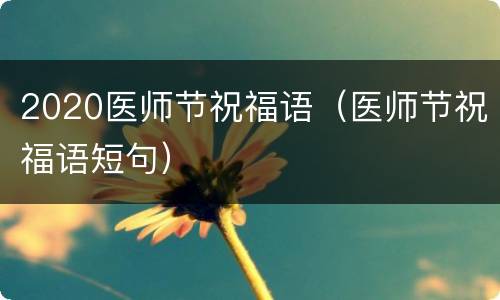 2020医师节祝福语（医师节祝福语短句）