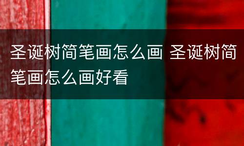 圣诞树简笔画怎么画 圣诞树简笔画怎么画好看