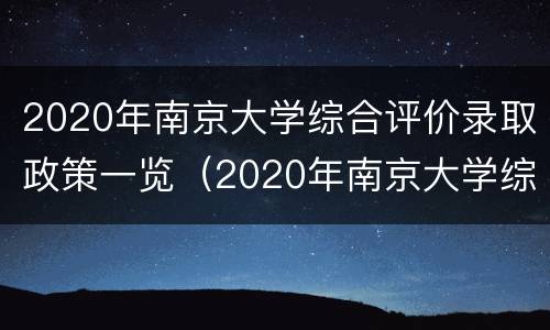 2020年南京大学综合评价录取政策一览（2020年南京大学综合评价录取政策一览图片）