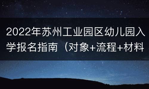 2022年苏州工业园区幼儿园入学报名指南（对象+流程+材料）